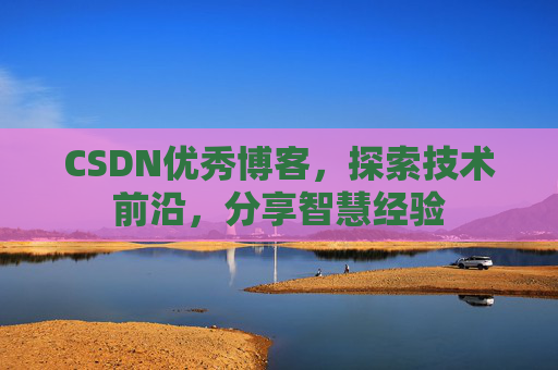 CSDN优秀博客,探索技术前沿,分享智慧经验